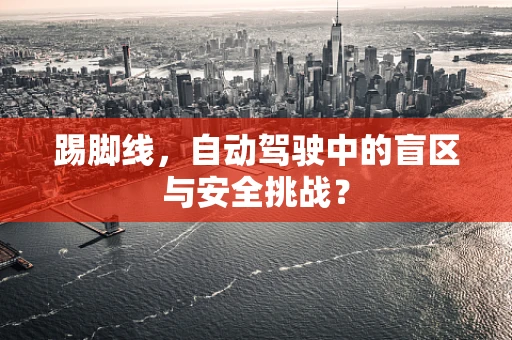 踢脚线，自动驾驶中的盲区与安全挑战？
