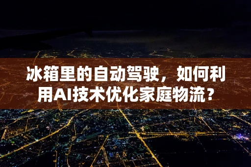 冰箱里的自动驾驶，如何利用AI技术优化家庭物流？