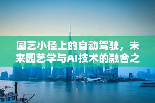 园艺小径上的自动驾驶，未来园艺学与AI技术的融合之路