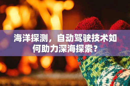 海洋探测，自动驾驶技术如何助力深海探索？