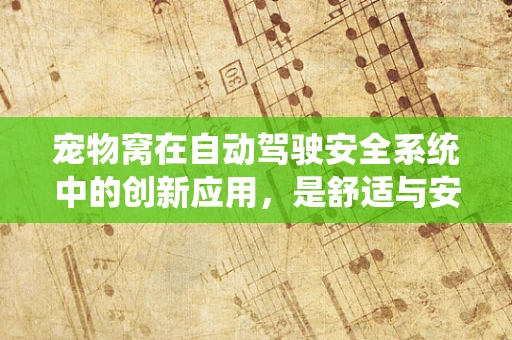 宠物窝在自动驾驶安全系统中的创新应用，是舒适与安全的完美结合吗？