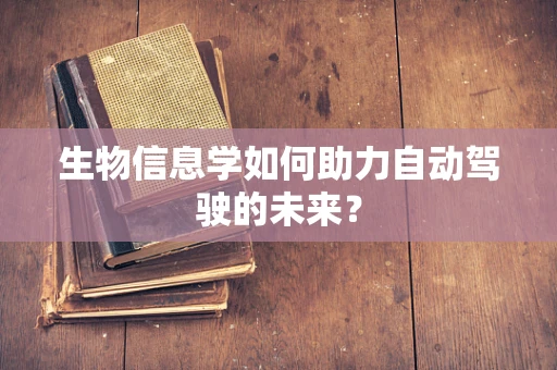 生物信息学如何助力自动驾驶的未来？