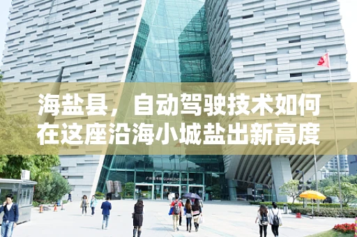 海盐县，自动驾驶技术如何在这座沿海小城盐出新高度？