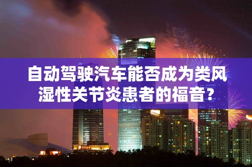自动驾驶汽车能否成为类风湿性关节炎患者的福音？