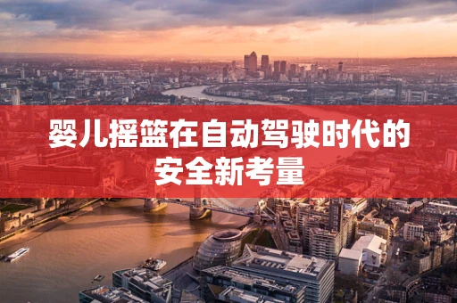 婴儿摇篮在自动驾驶时代的安全新考量