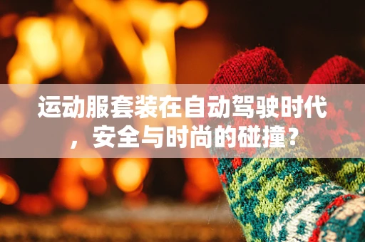 运动服套装在自动驾驶时代，安全与时尚的碰撞？