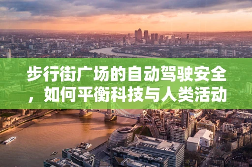 步行街广场的自动驾驶安全，如何平衡科技与人类活动的和谐共存？