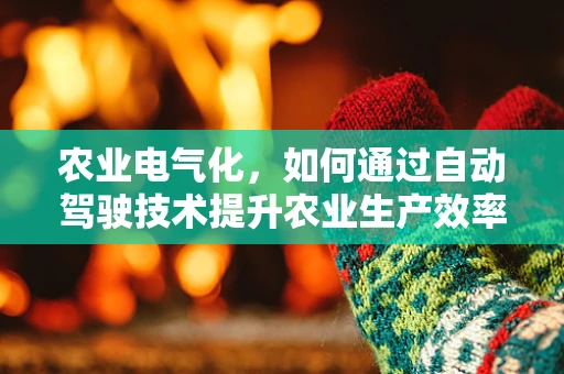 农业电气化，如何通过自动驾驶技术提升农业生产效率？