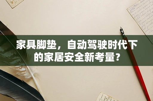 家具脚垫，自动驾驶时代下的家居安全新考量？