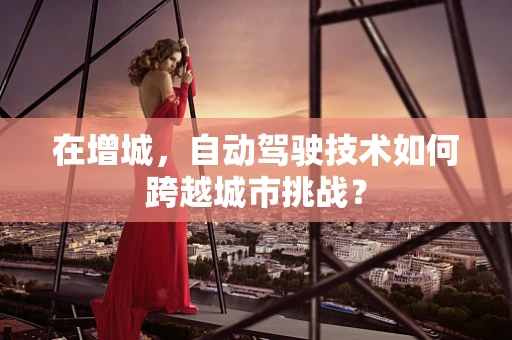 在增城，自动驾驶技术如何跨越城市挑战？