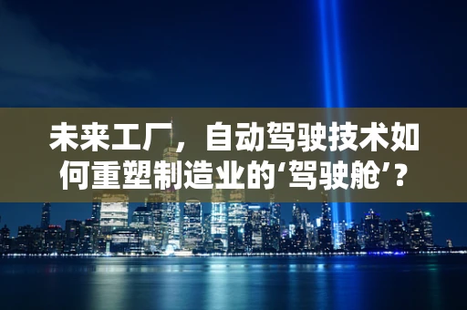 未来工厂，自动驾驶技术如何重塑制造业的‘驾驶舱’？