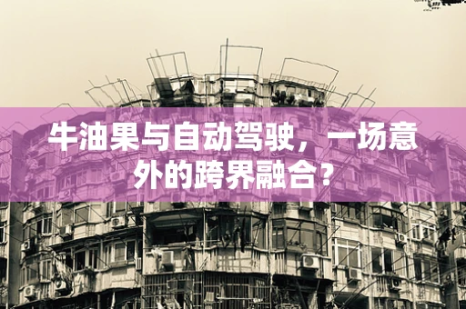 牛油果与自动驾驶，一场意外的跨界融合？