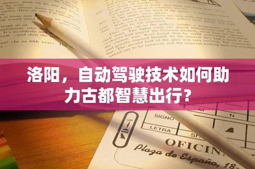 洛阳，自动驾驶技术如何助力古都智慧出行？