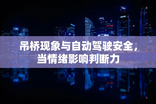 吊桥现象与自动驾驶安全，当情绪影响判断力