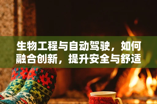 生物工程与自动驾驶，如何融合创新，提升安全与舒适性？