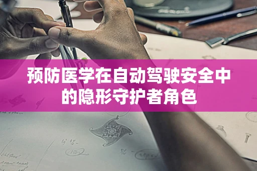 预防医学在自动驾驶安全中的隐形守护者角色