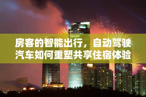 房客的智能出行，自动驾驶汽车如何重塑共享住宿体验？