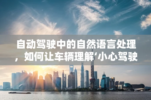 自动驾驶中的自然语言处理，如何让车辆理解‘小心驾驶’？
