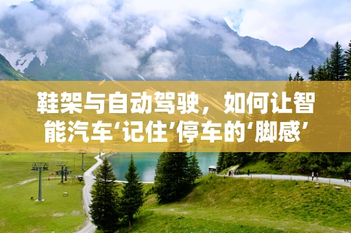 鞋架与自动驾驶，如何让智能汽车‘记住’停车的‘脚感’？
