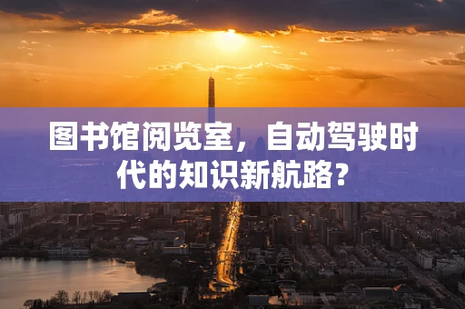 图书馆阅览室，自动驾驶时代的知识新航路？