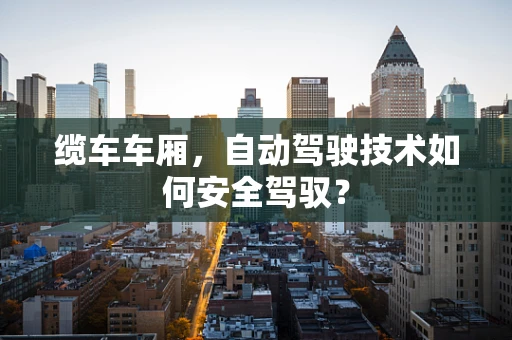 缆车车厢，自动驾驶技术如何安全驾驭？