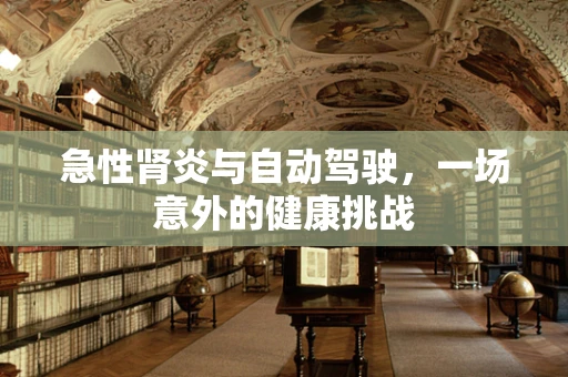 急性肾炎与自动驾驶，一场意外的健康挑战
