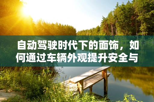 自动驾驶时代下的面饰，如何通过车辆外观提升安全与吸引力？