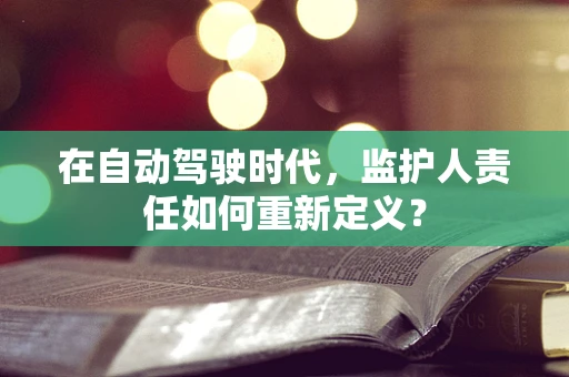 在自动驾驶时代，监护人责任如何重新定义？