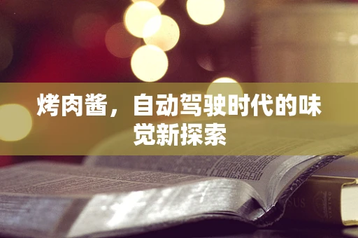 烤肉酱，自动驾驶时代的味觉新探索