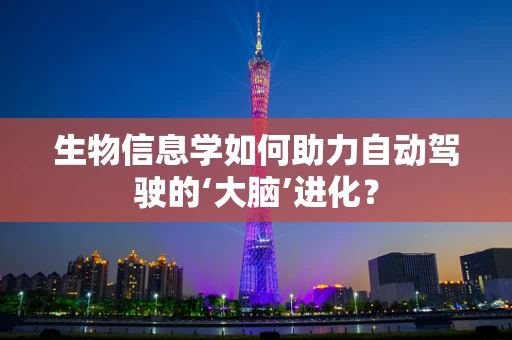 生物信息学如何助力自动驾驶的‘大脑’进化？