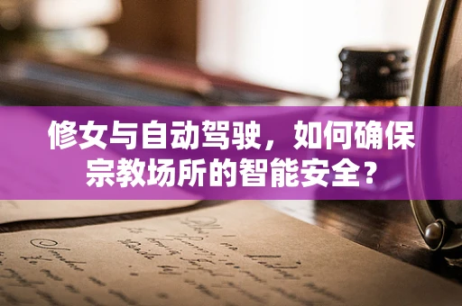 修女与自动驾驶，如何确保宗教场所的智能安全？