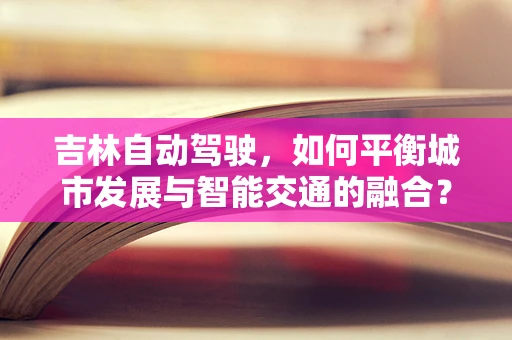 吉林自动驾驶，如何平衡城市发展与智能交通的融合？