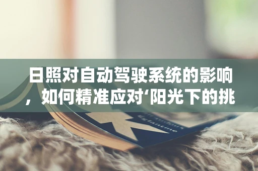 日照对自动驾驶系统的影响，如何精准应对‘阳光下的挑战’？