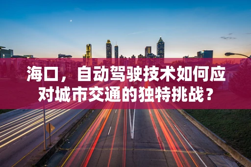海口，自动驾驶技术如何应对城市交通的独特挑战？
