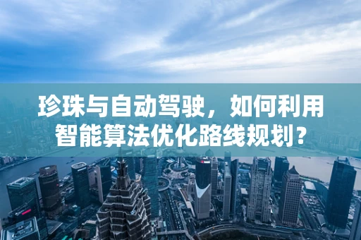 珍珠与自动驾驶，如何利用智能算法优化路线规划？