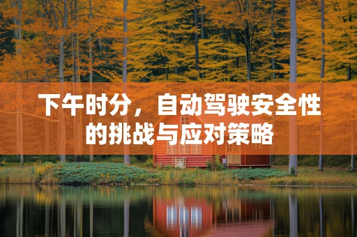 下午时分，自动驾驶安全性的挑战与应对策略