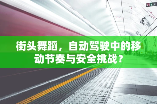 街头舞蹈，自动驾驶中的移动节奏与安全挑战？
