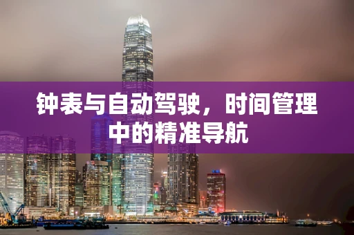 钟表与自动驾驶，时间管理中的精准导航