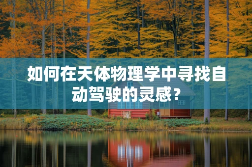 如何在天体物理学中寻找自动驾驶的灵感？