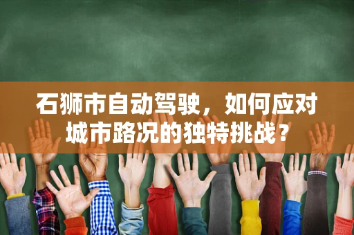 石狮市自动驾驶，如何应对城市路况的独特挑战？