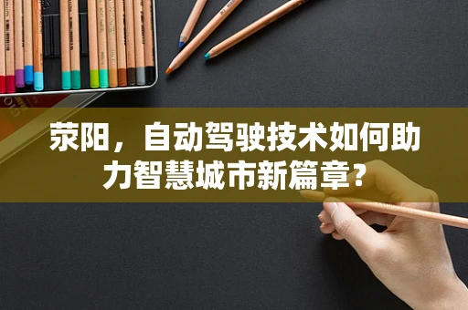 荥阳，自动驾驶技术如何助力智慧城市新篇章？