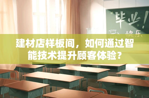 建材店样板间，如何通过智能技术提升顾客体验？