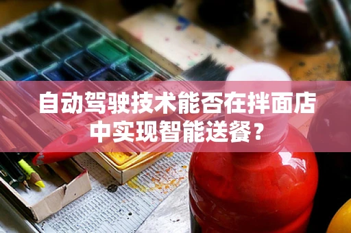 自动驾驶技术能否在拌面店中实现智能送餐？