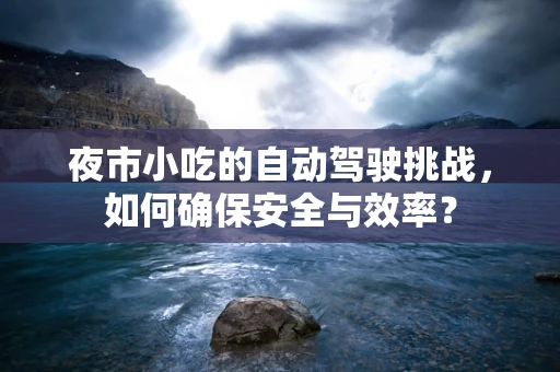 夜市小吃的自动驾驶挑战，如何确保安全与效率？