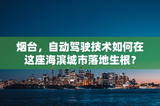 烟台，自动驾驶技术如何在这座海滨城市落地生根？