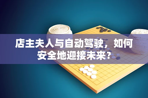 店主夫人与自动驾驶，如何安全地迎接未来？