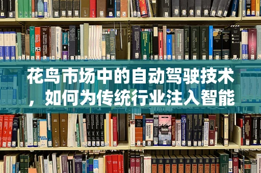 花鸟市场中的自动驾驶技术，如何为传统行业注入智能新活力？
