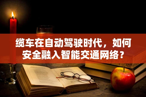 缆车在自动驾驶时代，如何安全融入智能交通网络？
