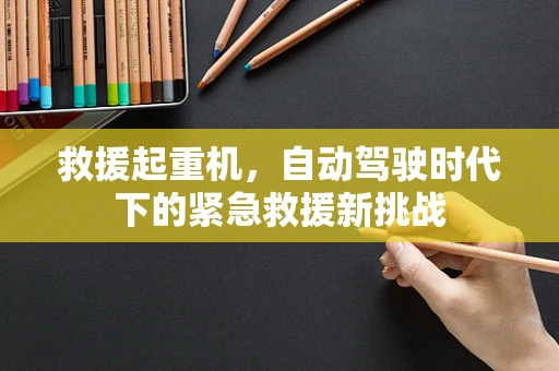 救援起重机，自动驾驶时代下的紧急救援新挑战