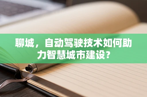 聊城，自动驾驶技术如何助力智慧城市建设？
